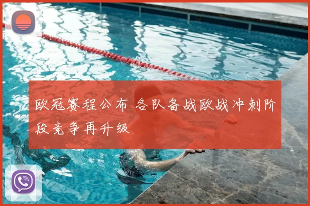 欧冠赛程公布 各队备战欧战冲刺阶段竞争再升级