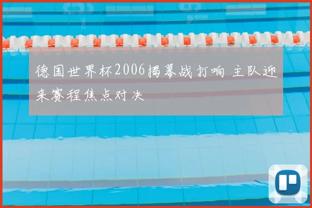 德国世界杯2006揭幕战打响 主队迎来赛程焦点对决