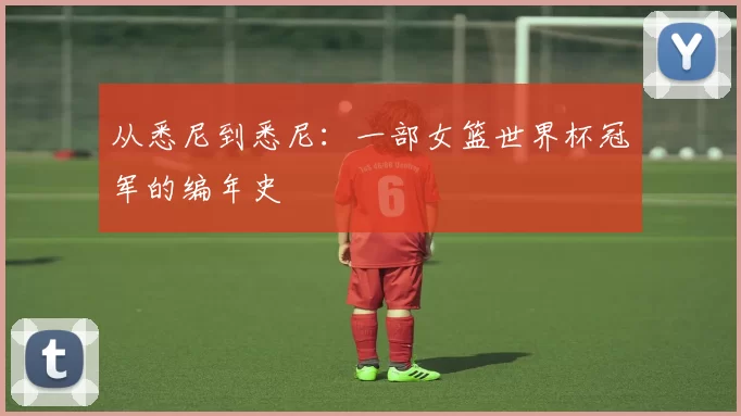 从悉尼到悉尼:一部女篮世界杯冠军的编年史