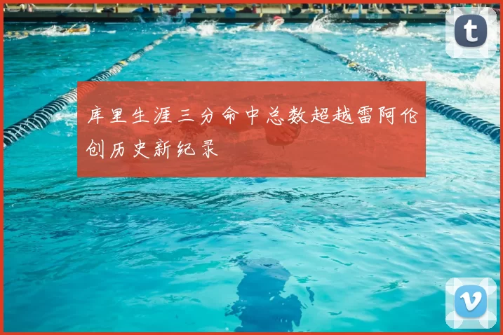 库里生涯三分命中总数超越雷阿伦创历史新纪录