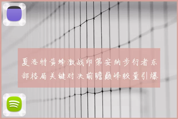 夏洛特黄蜂激战印第安纳步行者东部格局关键对决前瞻巅峰较量引爆热潮