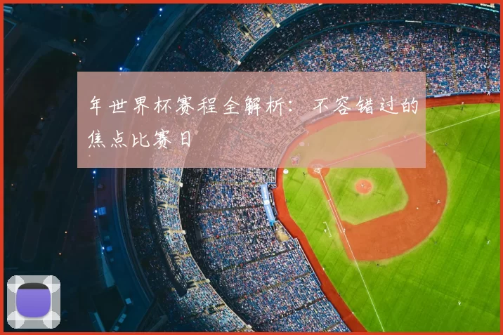 年世界杯赛程全解析：不容错过的焦点比赛日