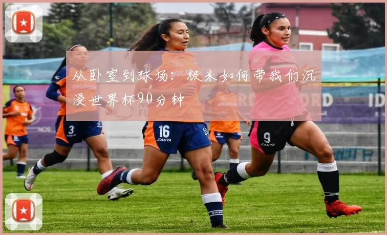 从卧室到球场：极米如何带我们沉浸世界杯90分钟