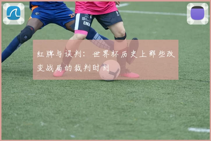 红牌与误判：世界杯历史上那些改变战局的裁判时刻