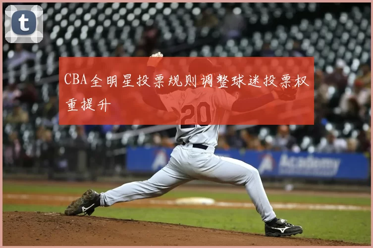 CBA全明星投票规则调整球迷投票权重提升