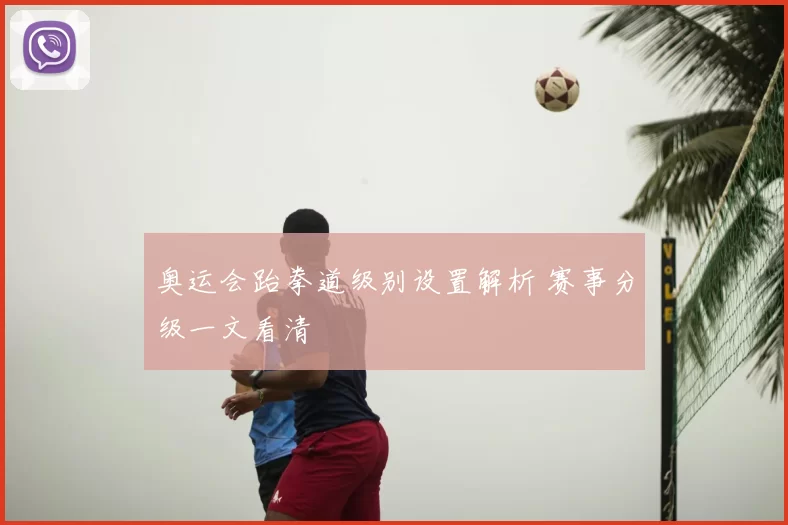 奥运会跆拳道级别设置解析 赛事分级一文看清