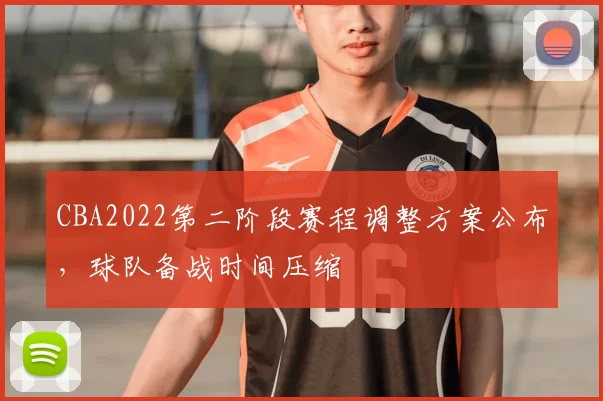 CBA2022第二阶段赛程调整方案公布,球队备战时间压缩