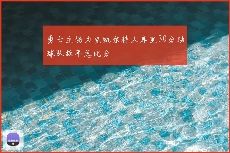 勇士主场力克凯尔特人库里30分助球队扳平总比分