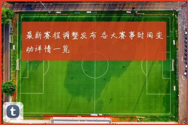 最新赛程调整发布 各大赛事时间变动详情一览