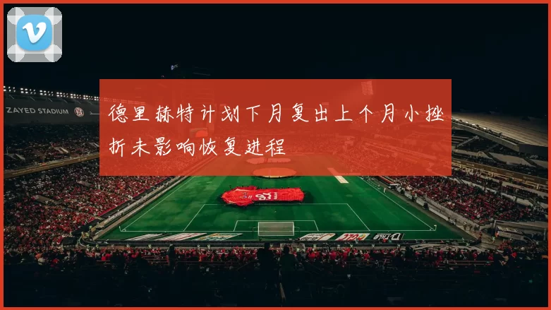 德里赫特计划下月复出上个月小挫折未影响恢复进程