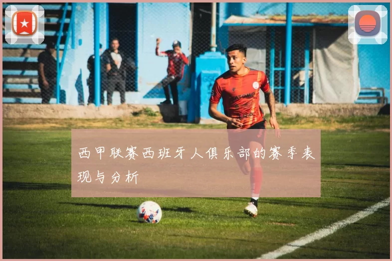 西甲联赛西班牙人俱乐部的赛季表现与分析
